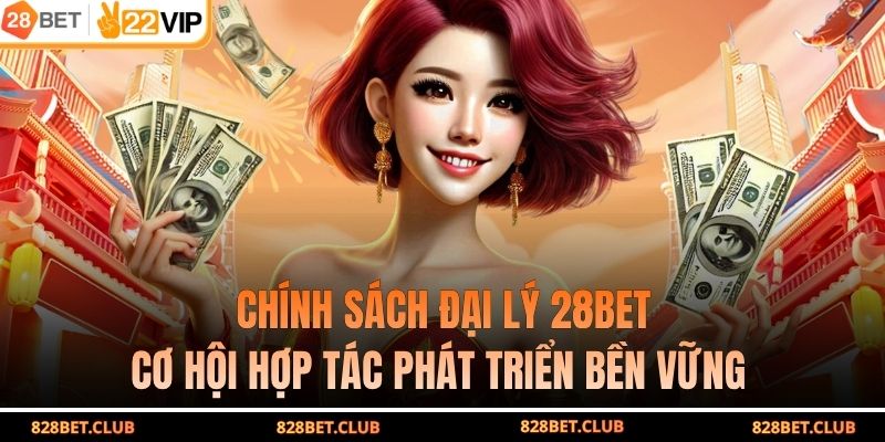 Chính Sách Đại Lý 28BET - Cơ Hội Hợp Tác Phát Triển Bền Vững