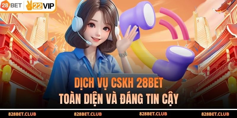 Dịch vụ CSKH 28BET toàn diện và đáng tin cậy