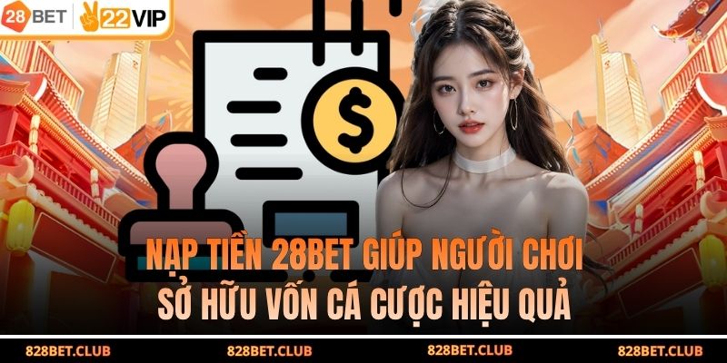 Nạp tiền 28BET giúp người chơi sở hữu vốn cá cược hiệu quả