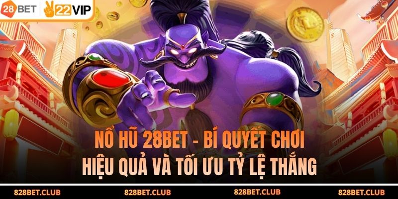 Nổ Hũ 28BET – Bí Quyết Chơi Hiệu Quả Và Tối Ưu Tỷ Lệ Thắng