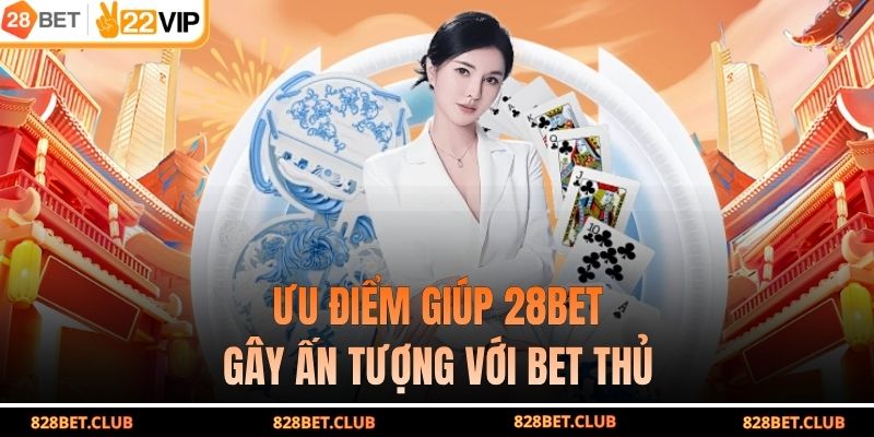 Ưu điểm giúp 28BET gây ấn tượng với bet thủ